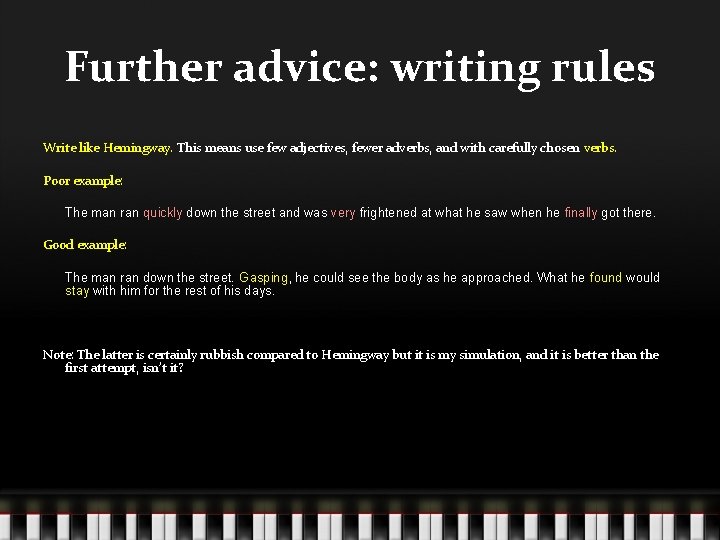 Further advice: writing rules Write like Hemingway. This means use few adjectives, fewer adverbs,