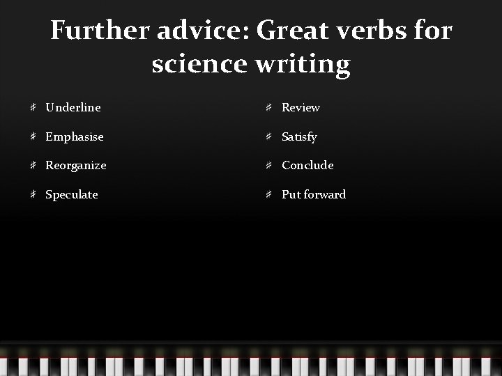 Further advice: Great verbs for science writing Underline Review Emphasise Satisfy Reorganize Conclude Speculate