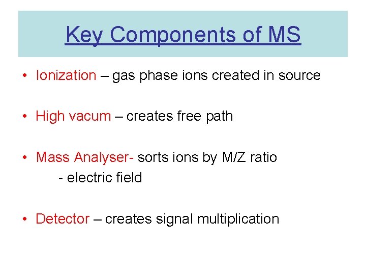 Key Components of MS • Ionization – gas phase ions created in source •