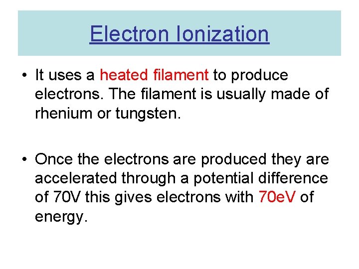 Electron Ionization • It uses a heated filament to produce electrons. The filament is