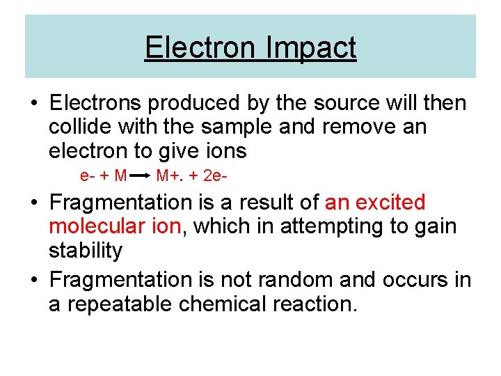 Electron Impact • Electrons produced by the source will then collide with the sample