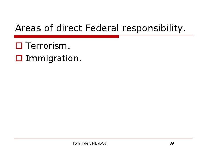 Areas of direct Federal responsibility. o Terrorism. o Immigration. Tom Tyler, NIJ/DOJ. 39 
