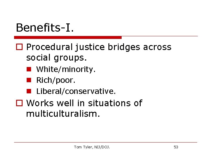 Benefits-I. o Procedural justice bridges across social groups. n White/minority. n Rich/poor. n Liberal/conservative.