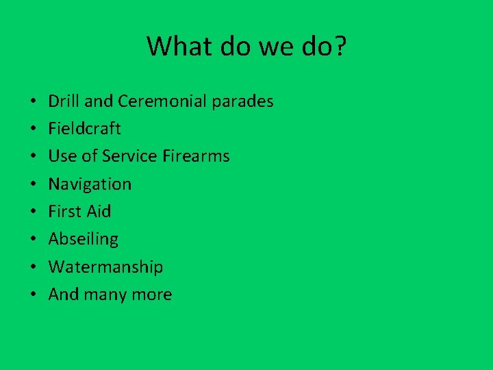 What do we do? • • Drill and Ceremonial parades Fieldcraft Use of Service