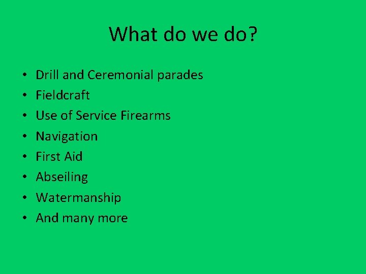 What do we do? • • Drill and Ceremonial parades Fieldcraft Use of Service