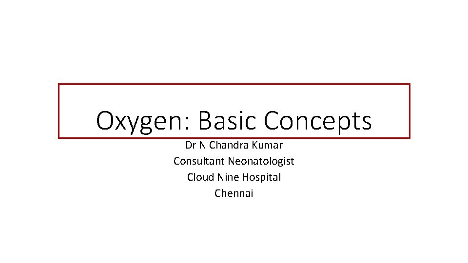 Oxygen: Basic Concepts Dr N Chandra Kumar Consultant Neonatologist Cloud Nine Hospital Chennai 