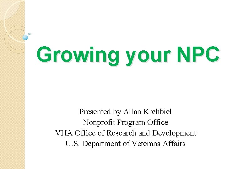Growing your NPC Presented by Allan Krehbiel Nonprofit Program Office VHA Office of Research