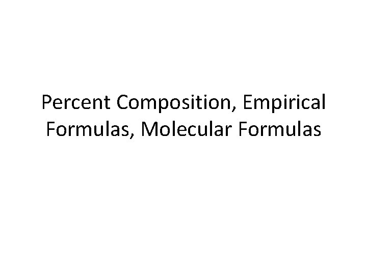 Percent Composition, Empirical Formulas, Molecular Formulas 