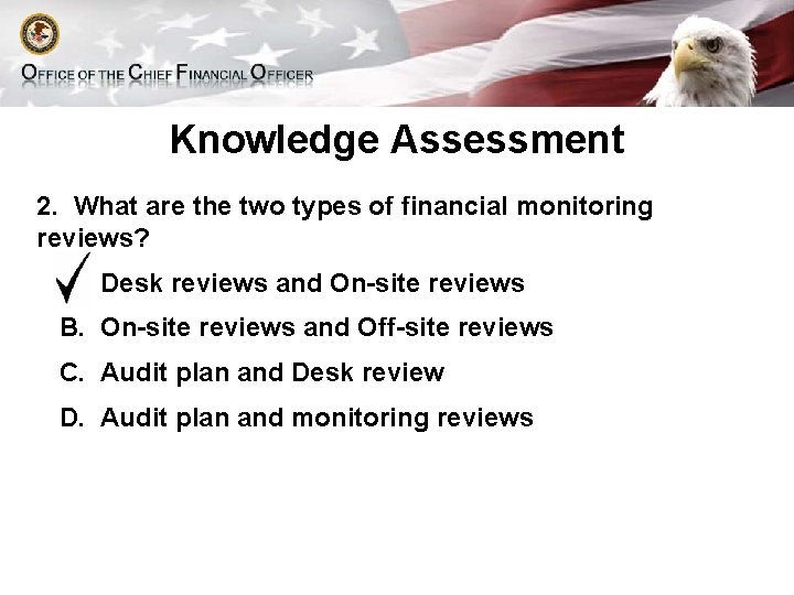 Knowledge Assessment 2. What are the two types of financial monitoring reviews? A. Desk
