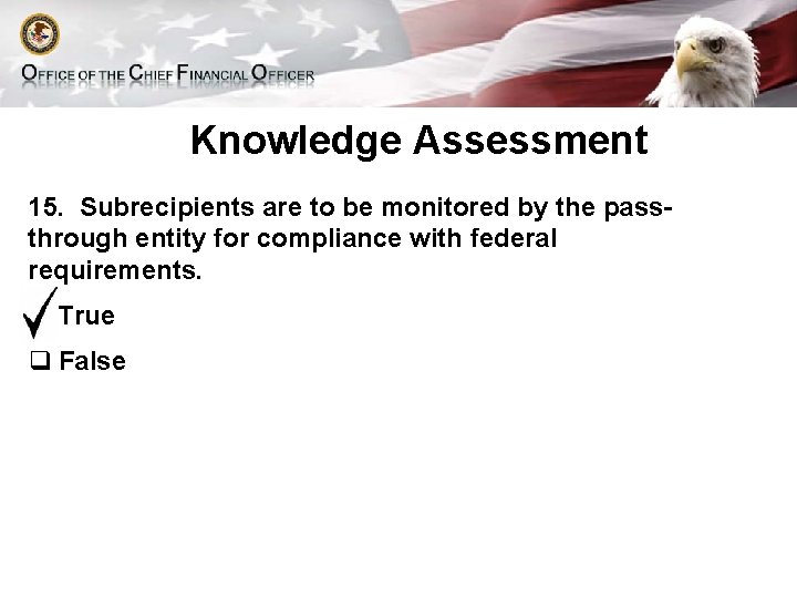 Knowledge Assessment 15. Subrecipients are to be monitored by the passthrough entity for compliance