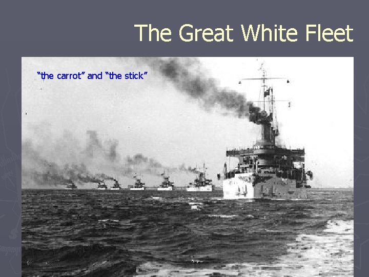 The Great White Fleet “the carrot” and “the stick” 