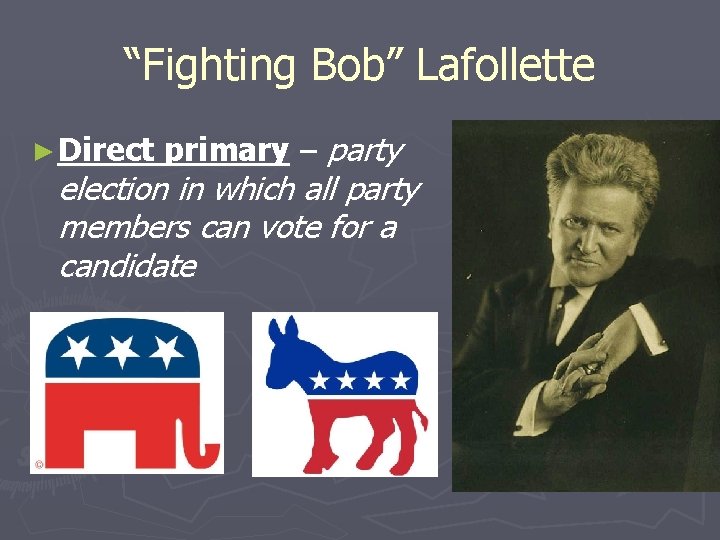 “Fighting Bob” Lafollette ► Direct primary – party election in which all party members