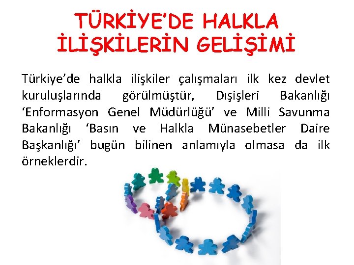 TÜRKİYE’DE HALKLA İLİŞKİLERİN GELİŞİMİ Türkiye’de halkla ilişkiler çalışmaları ilk kez devlet kuruluşlarında görülmüştür, Dışişleri