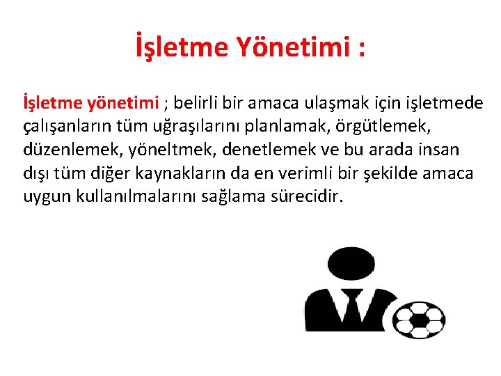 İşletme Yönetimi : İşletme yönetimi ; belirli bir amaca ulaşmak için işletmede çalışanların tüm