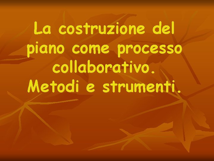 La costruzione del piano come processo collaborativo. Metodi e strumenti. 