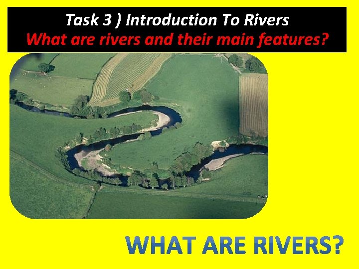 Task 3 ) Introduction To Rivers What are rivers and their main features? 