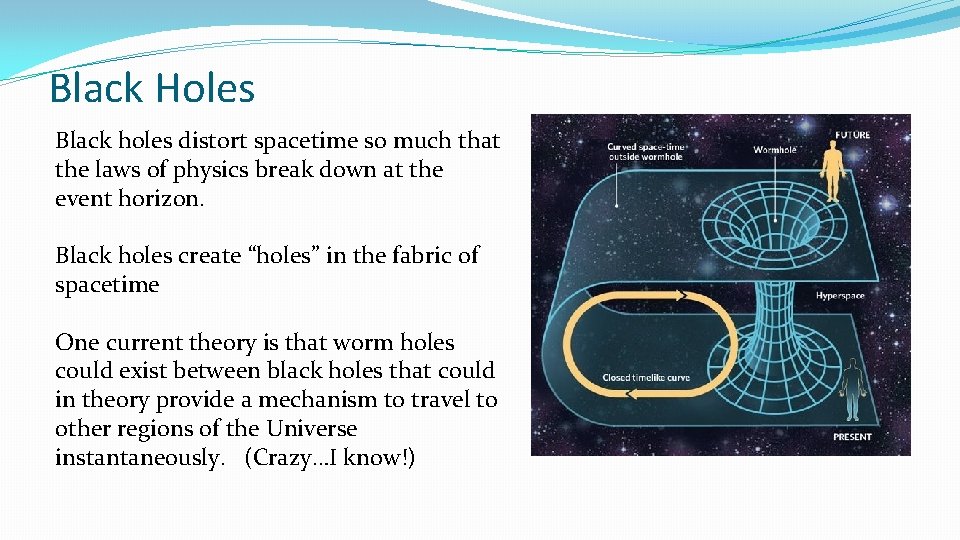 Black Holes Black holes distort spacetime so much that the laws of physics break