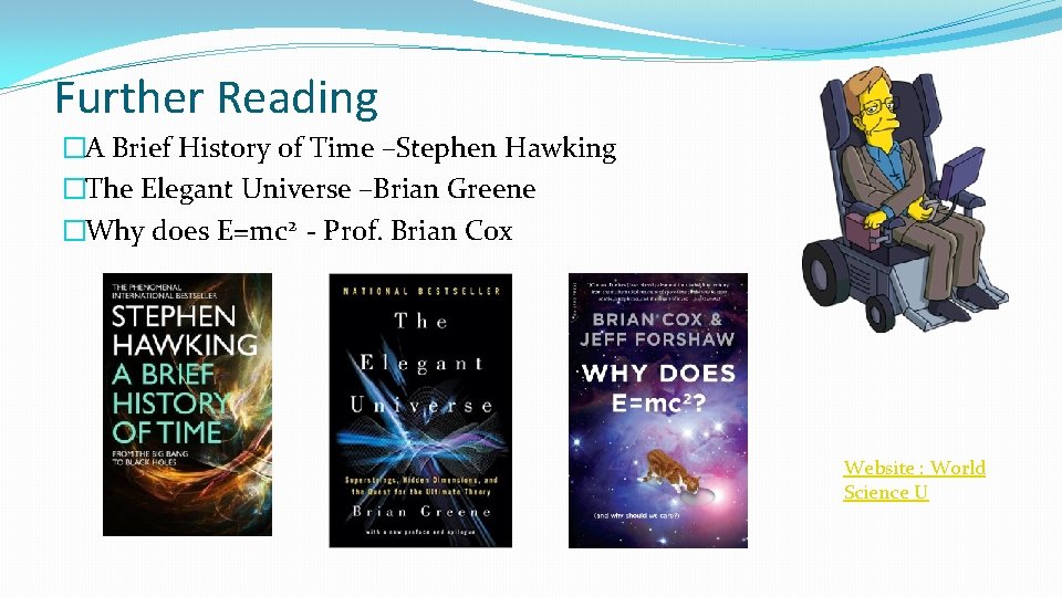 Further Reading �A Brief History of Time –Stephen Hawking �The Elegant Universe –Brian Greene
