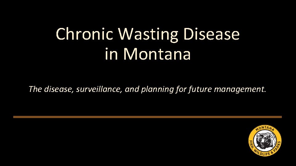 Chronic Wasting Disease in Montana The disease, surveillance, and planning for future management. 