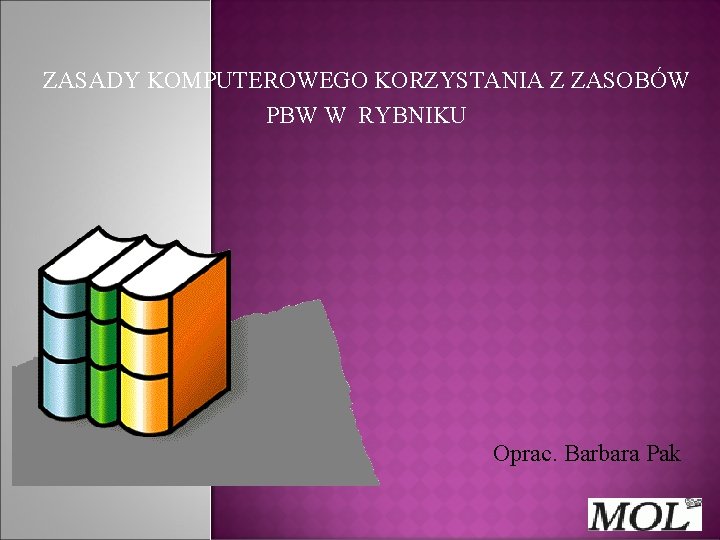 ZASADY KOMPUTEROWEGO KORZYSTANIA Z ZASOBÓW PBW W RYBNIKU Oprac. Barbara Pak 