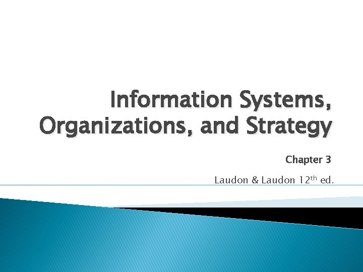 Information Systems, Organizations, and Strategy Chapter 3 Laudon & Laudon 12 th ed. 