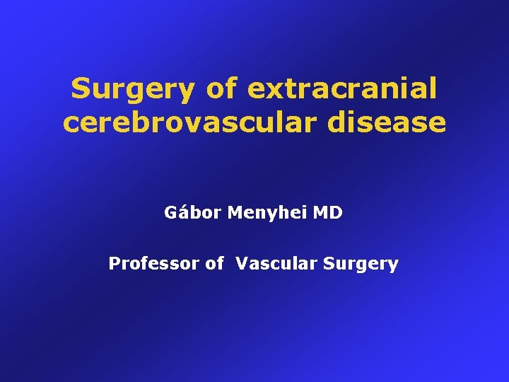 Surgery of extracranial cerebrovascular disease Gábor Menyhei MD Professor of Vascular Surgery 