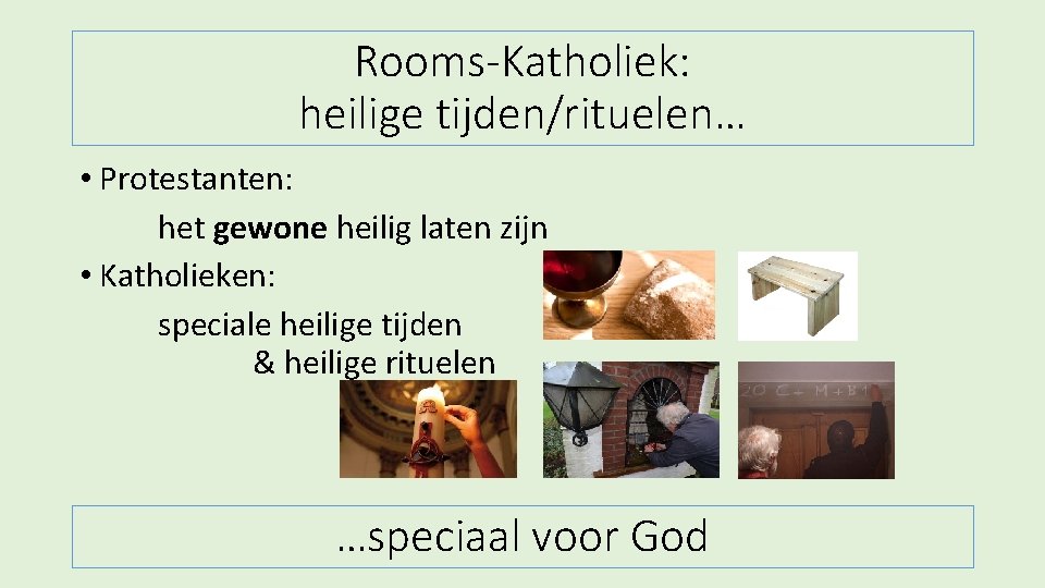 Rooms-Katholiek: heilige tijden/rituelen… • Protestanten: het gewone heilig laten zijn • Katholieken: speciale heilige