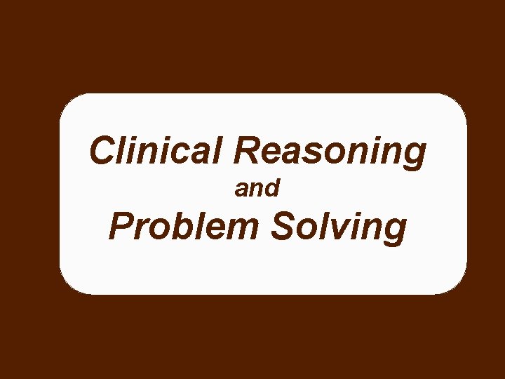 Clinical Reasoning and Problem Solving 