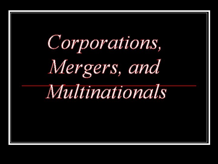 Corporations, Mergers, and Multinationals 