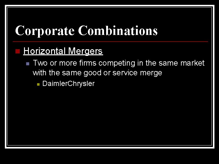 Corporate Combinations n Horizontal Mergers n Two or more firms competing in the same