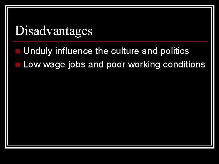 Disadvantages Unduly influence the culture and politics n Low wage jobs and poor working