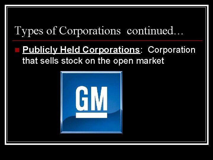 Types of Corporations continued… n Publicly Held Corporations: Corporation that sells stock on the