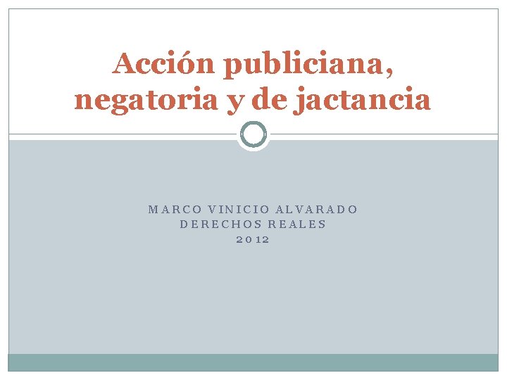 Acción publiciana, negatoria y de jactancia MARCO VINICIO ALVARADO DERECHOS REALES 2012 