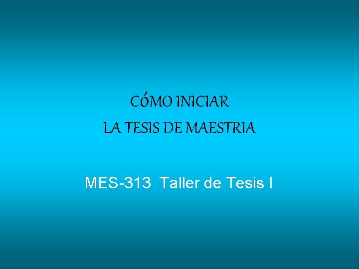 CóMO INICIAR LA TESIS DE MAESTRIA MES-313 Taller de Tesis I 