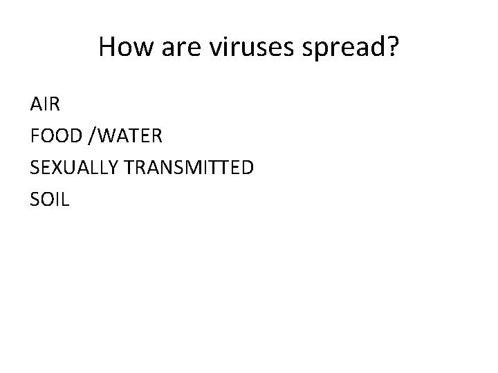 How are viruses spread? AIR FOOD /WATER SEXUALLY TRANSMITTED SOIL 