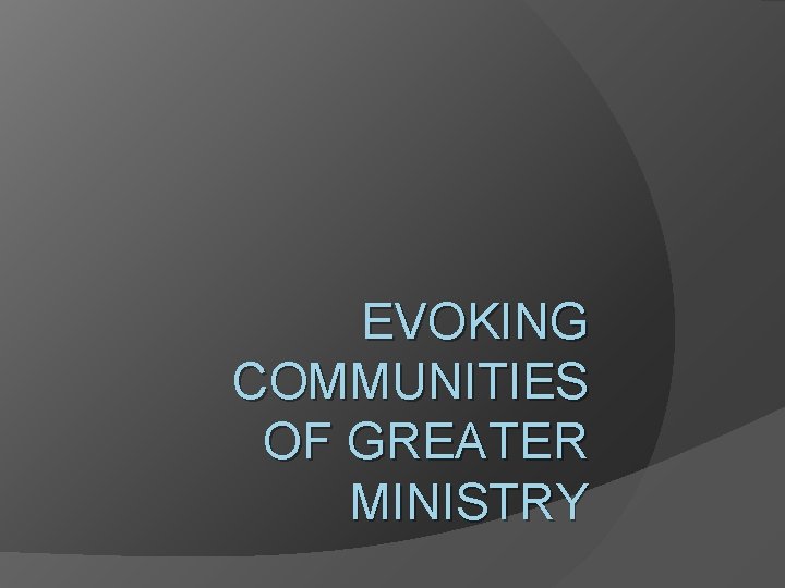 EVOKING COMMUNITIES OF GREATER MINISTRY 