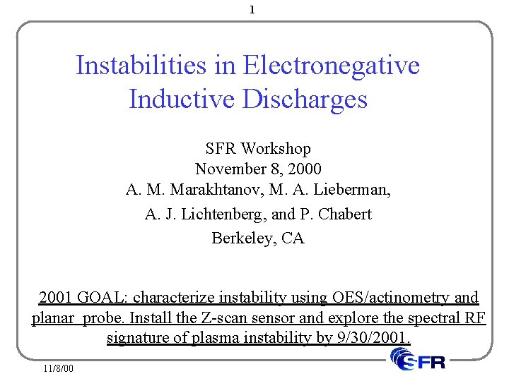 1 Instabilities in Electronegative Inductive Discharges SFR Workshop November 8, 2000 A. M. Marakhtanov,