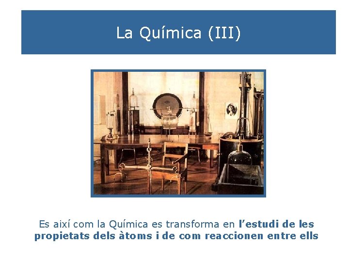 La Química (III) Es així com la Química es transforma en l’estudi de les