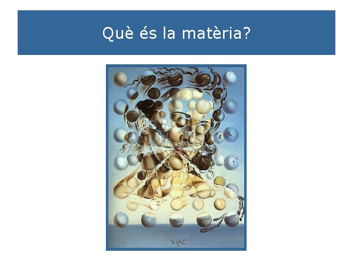 Què és la matèria? Què és la matèria?