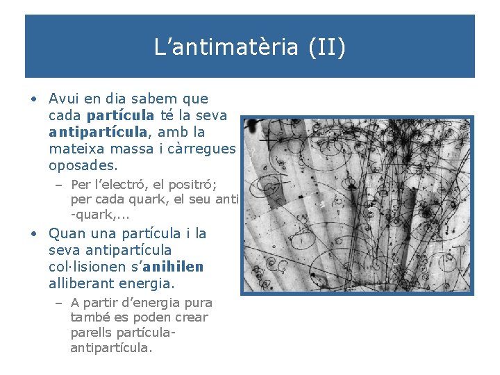 L’antimatèria (II) • Avui en dia sabem que cada partícula té la seva antipartícula,