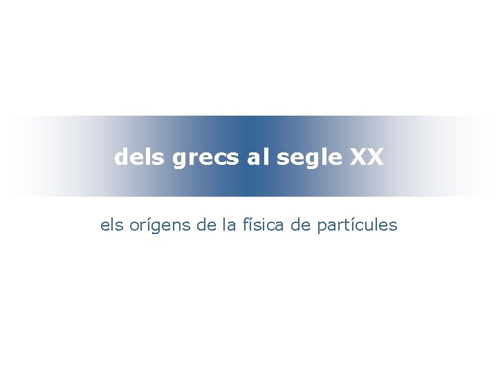 dels grecs al segle XX els orígens de la física de partícules 