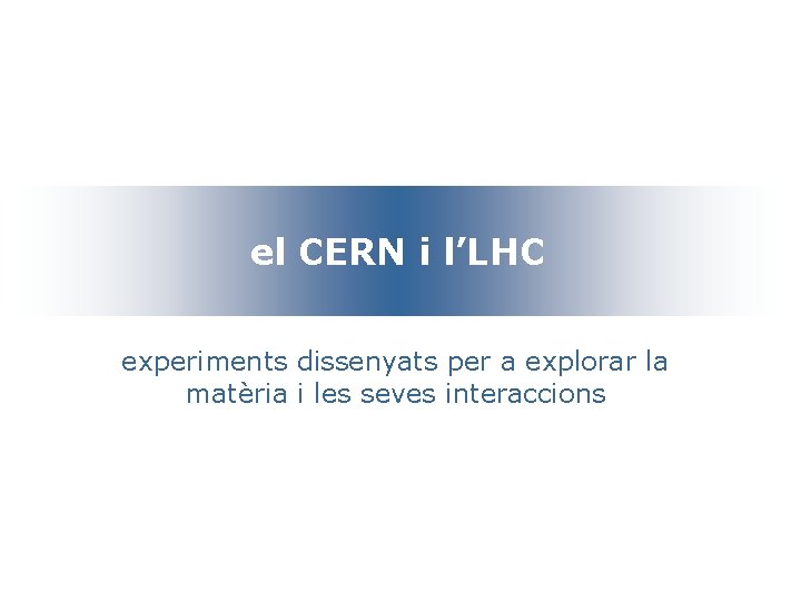 el CERN i l’LHC experiments dissenyats per a explorar la matèria i les seves