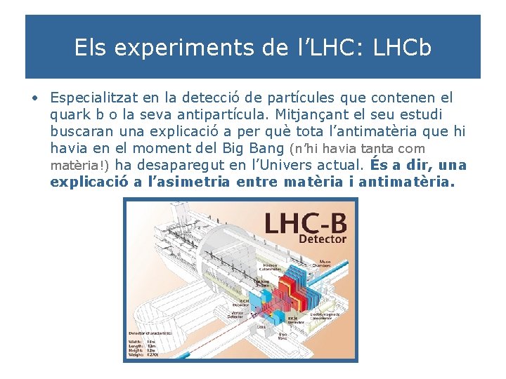 Els experiments de l’LHC: LHCb • Especialitzat en la detecció de partícules que contenen