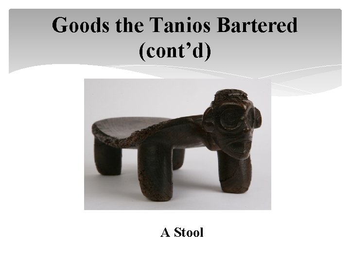 Goods the Tanios Bartered (cont’d) A Stool 