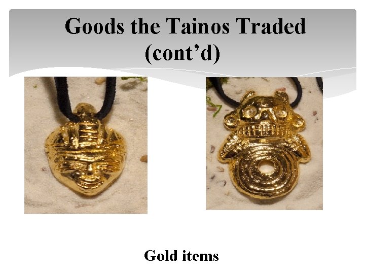 Goods the Tainos Traded (cont’d) Gold items 