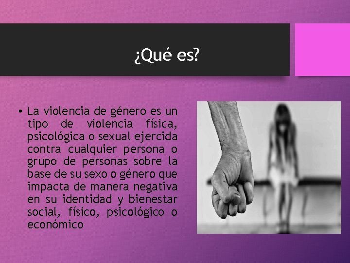 ¿Qué es? • La violencia de género es un tipo de violencia física, psicológica