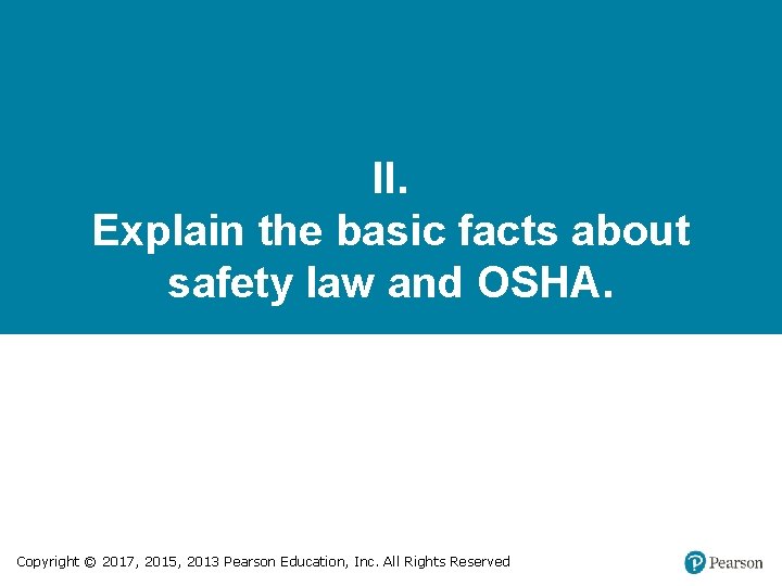 II. Explain the basic facts about safety law and OSHA. Copyright © 2017, 2015,