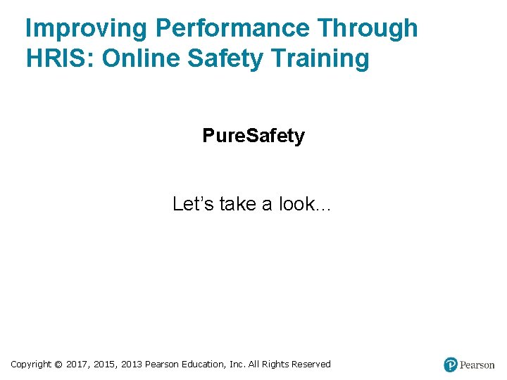 Improving Performance Through HRIS: Online Safety Training Pure. Safety Let’s take a look… Copyright