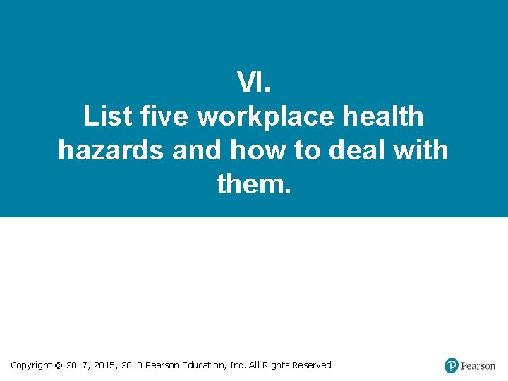 VI. List five workplace health hazards and how to deal with them. Copyright ©