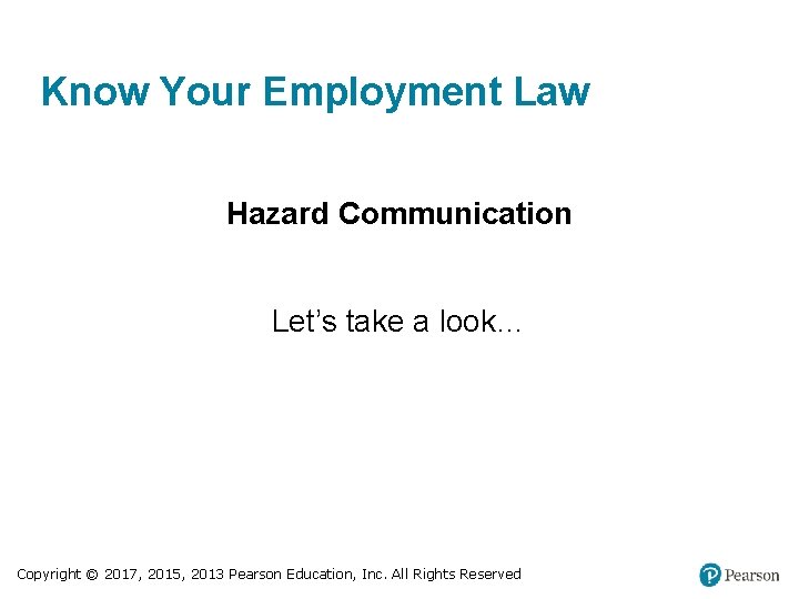 Know Your Employment Law Hazard Communication Let’s take a look… Copyright © 2017, 2015,
